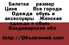 Балетки 39 размер › Цена ­ 100 - Все города Одежда, обувь и аксессуары » Женская одежда и обувь   . Владимирская обл.